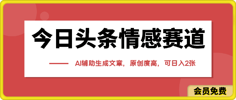 今日头条情感赛道，AI辅助生成文章，原创度高，可日入200-500-云创库