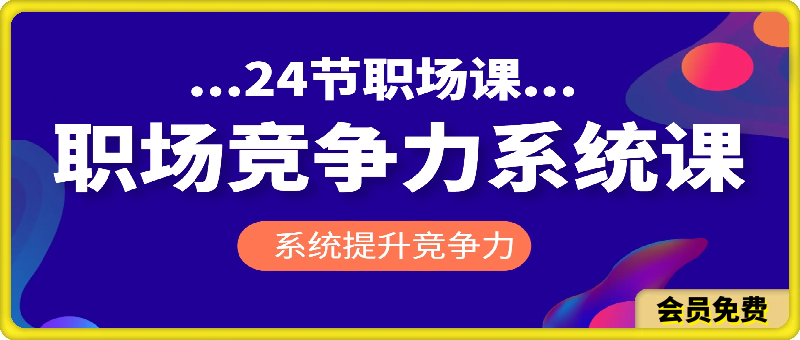 职场竞争力系统课：24节职场课，系统提升竞争力-云创库