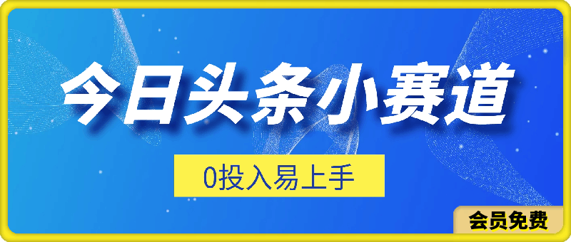 2024最新今日头条小赛道，0投入易上手-云创库