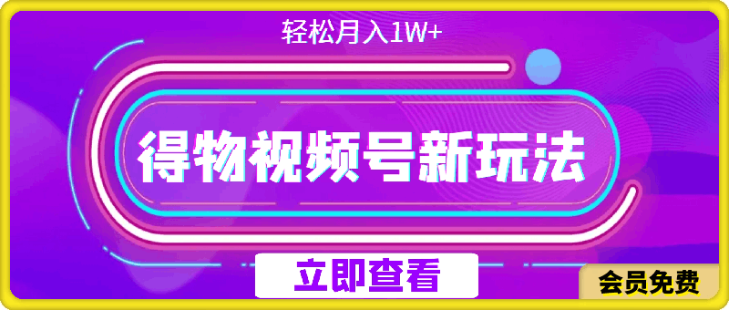 得物视频号最新玩法 操作简单，轻松月入1W-云创库