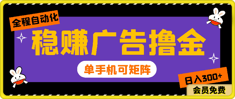 2024年稳赚广告撸金项目，全程自动化运行，单台手机就可以矩阵操作，日入300 【揭秘】-云创库