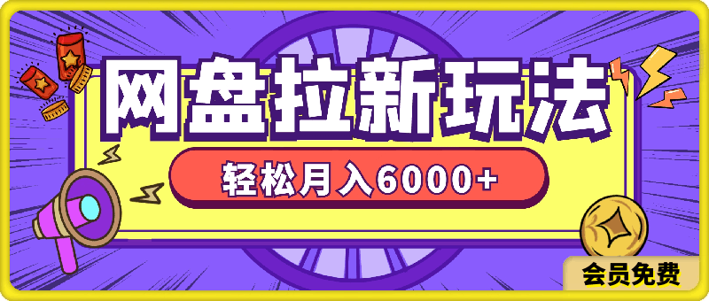 2024最新网盘拉新玩法，无需成本，0基础小白可做，轻松月入6000 【揭秘】-云创库