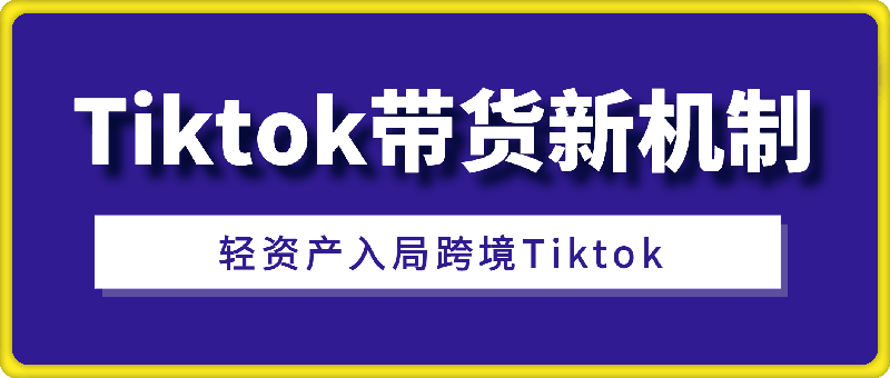 海外短视频Tiktok带货新机制，低门槛抓住新机遇，轻资产入局跨境TK-云创库