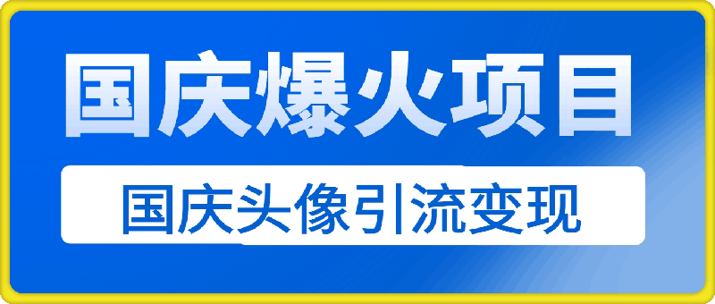 国庆爆火风口项目——国庆头像引流变现，零门槛高收益，小白也能起飞【揭秘】-云创库