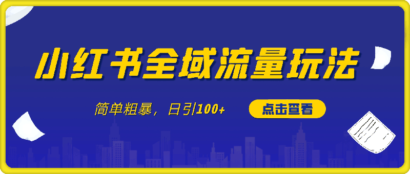 小红书全域流量玩法，简单粗暴，日引100-云创库