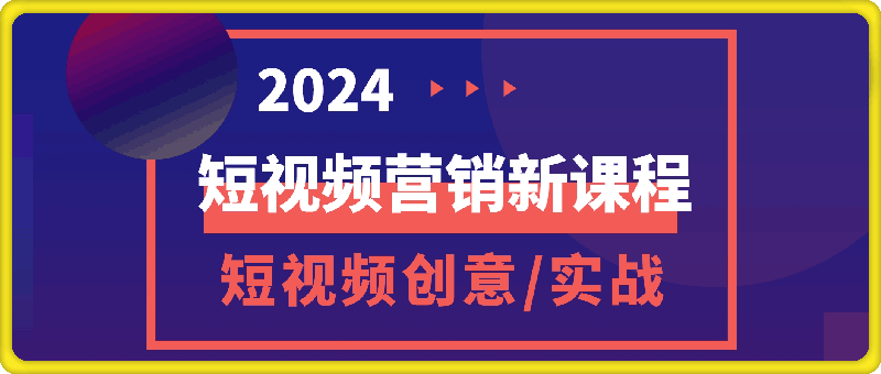 2024短视频营销最新课程：短视频创意课/精英课/实战课/百万嘉社群课-云创库