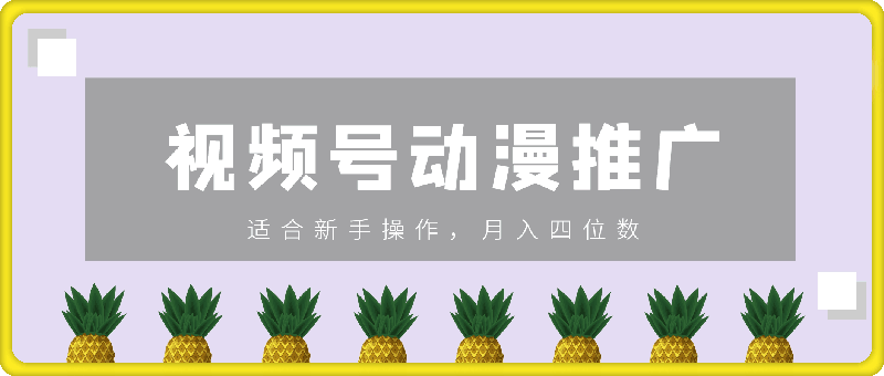 通过视频号推广动漫内容，蓝海项目，适合新手操作，月入四位数-云创库