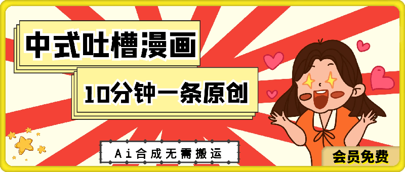 中式吐槽漫画，适合新手小白，10分钟一条原创，利用Ai合成无需搬运，日入300-云创库