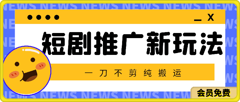 暑假风口项目，短剧推广全新玩法，一刀不剪纯搬运，轻松日入1000-云创库