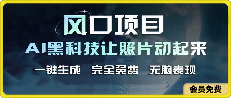 风口项目，AI 黑科技让老照片复活！一键生成完全免费！接单接到手抽筋…-云创库