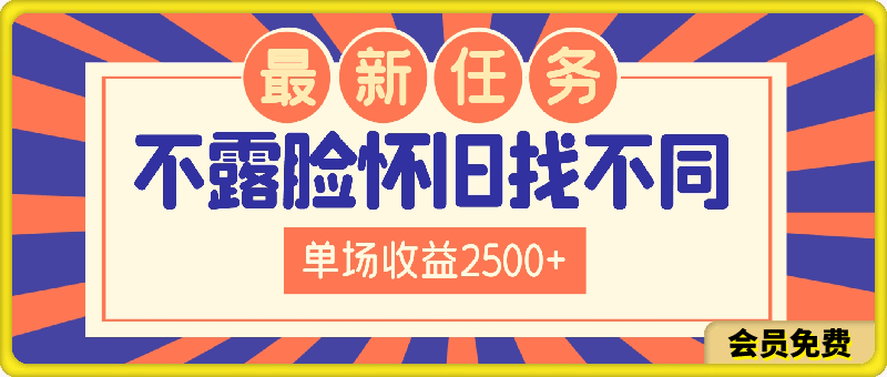 抖音最新任务，不露脸怀旧找不同，单场收益2500-云创库