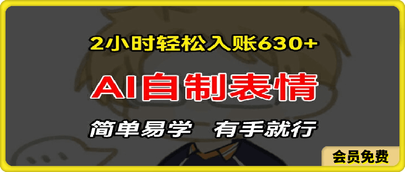 2小时轻松入账630 赚钱项目，手把手教你做AI自制表情，简单易学有手就行【揭秘】-云创库