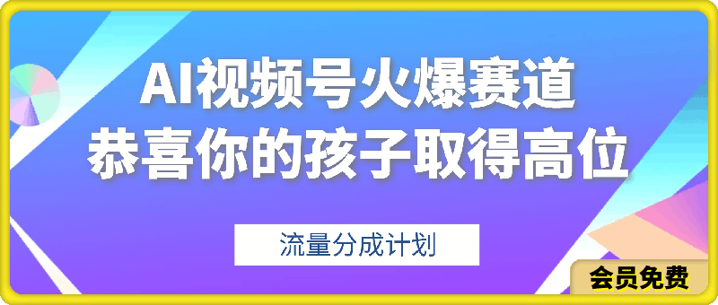 【恭喜你的孩子取得高位】AI视频号火爆赛道，流量分成计划，橱窗带货【揭秘】-云创库