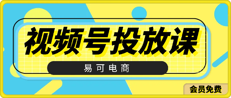 易可电商·视频号投放教程-云创库