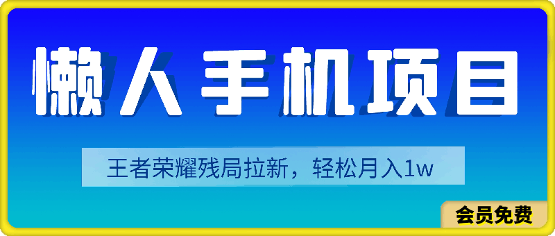 懒人手机项目，每天打打游戏，王者荣耀残局拉新，轻松月入1w-云创库