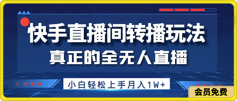 全网首发，快手直播间转播玩法简单躺赚，真正的全无人直播，小白轻松上手月入1W 【揭秘】-云创库