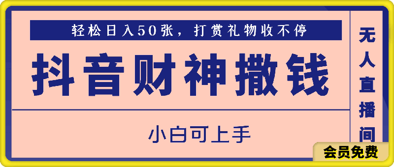 抖音财神撒钱无人直播间轻松日入50张，打赏礼物收不停，小白可上手，落地保姆级教程【揭秘】-云创库