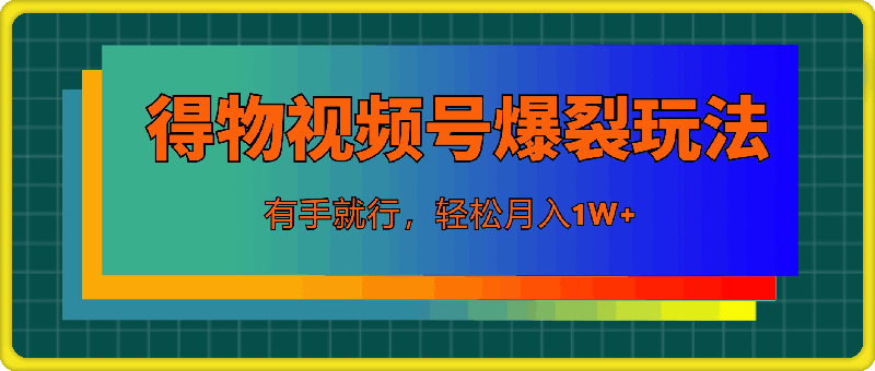 7月得物视频号最新爆裂玩法有手就行，轻松月入1W-云创库