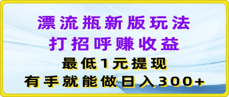 漂流瓶新版玩法，打招呼赚收益，最低1元提现，有手就能做，日入3张-云创库