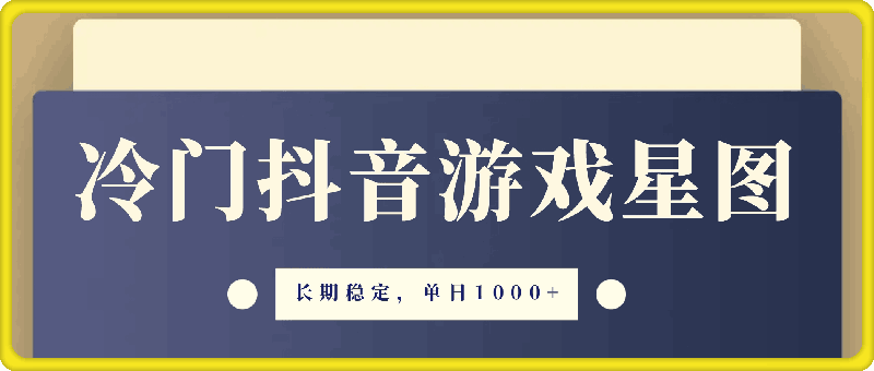 冷门抖音游戏星图，长期稳定，单日1K ，变现渠道广，小白可上手-云创库