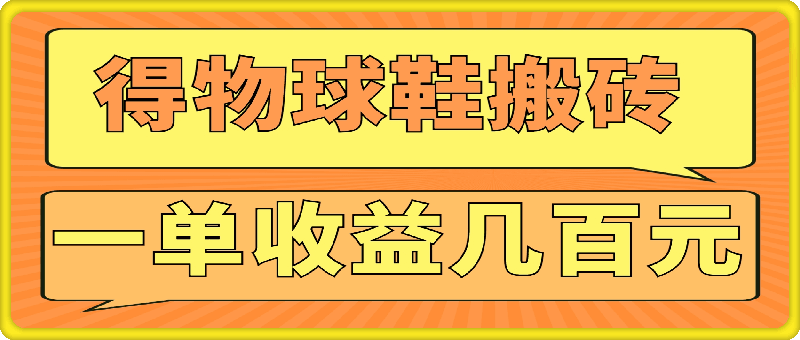 得物球鞋搬砖，操作简单，可以多号矩阵，快速放大，一单收益几百元-云创库