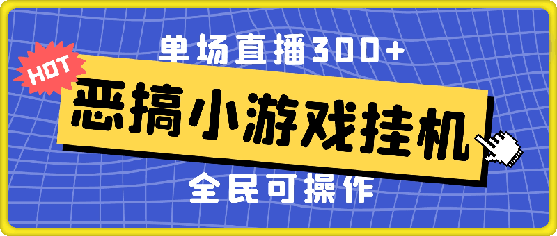 恶搞小游戏挂机，单场直播300 ，全民可操作-云创库