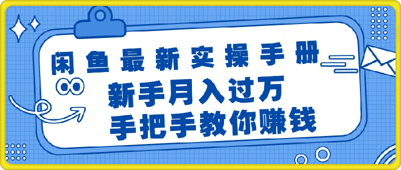 闲鱼最新实操手册，手把手教你赚钱，新手月入过万轻轻松松-云创库