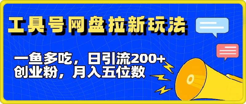 一鱼多吃，日引流200 创业粉，全平台工具号，网盘拉新新玩法月入5位数【揭秘】-云创库