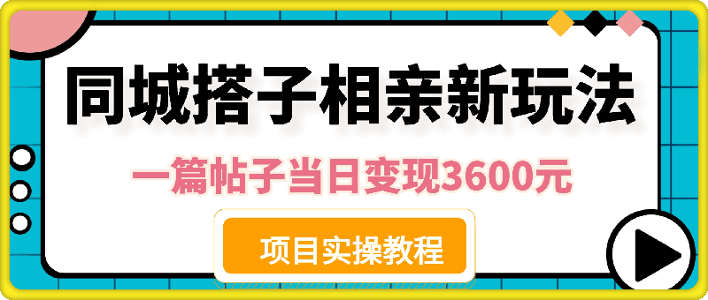 同城搭子相亲新玩法一篇帖子引流80人当日变现3600元(项目教程 实操教程)【揭秘】-云创库