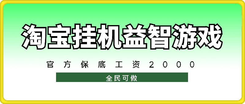 淘宝挂机益智游戏，官方保底工资2000，操作简单 全民可做-云创库