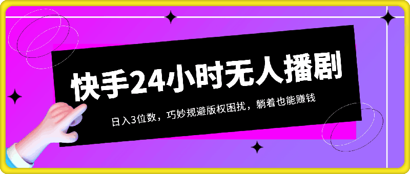 手机快手24小时无人播剧新策略：日入3位数，巧妙规避版权困扰，躺着也能赚钱-云创库