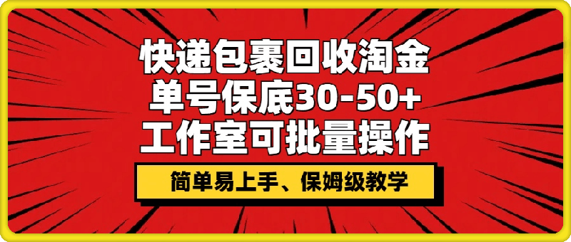 快递包裹回收淘金，单号保底30-50 ，工作室可批量操作，保姆级教学-云创库