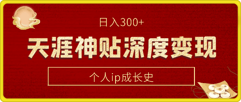 天涯神贴深度变现计划——个人ip成长史每天300 【揭秘】-云创库