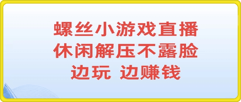 螺丝小游戏直播，休闲解压不露脸，边玩边赚钱-云创库