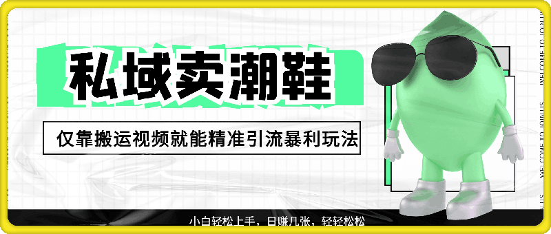 私域卖潮鞋暴利玩法，小白轻松上手，日赚几张，轻轻松松，仅靠搬运视频就能精准引流-云创库