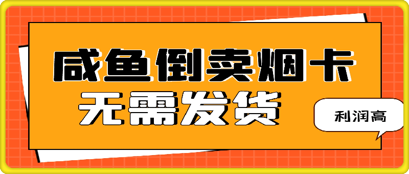 咸鱼倒卖烟卡，无需发货，利润高，可矩阵操作，实现月入过万-云创库