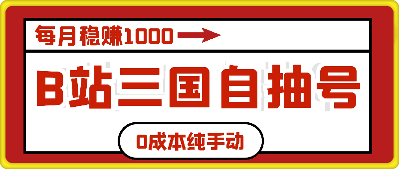 B站三国自抽号项目，0成本纯手动，每月稳赚1000【揭秘】-云创库