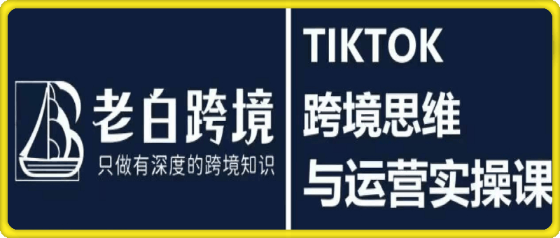 TIKTOK跨境思维与运营实操课-云创库