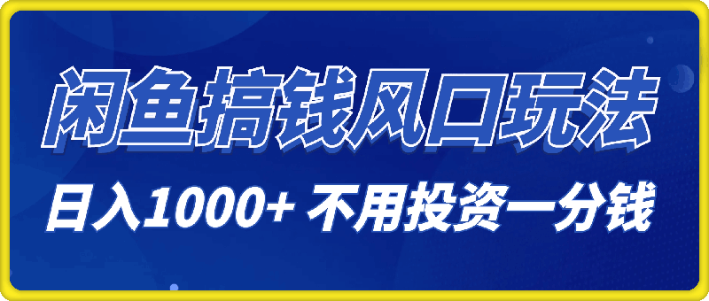 闲鱼搞钱风口玩法 日入1000  不用投资一分钱 新手小白轻松上手-云创库