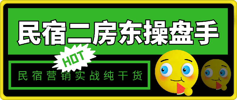 2024民宿二房东操盘手 民宿营销实战/纯干货/零忽悠/手把手教你做营销/21节-云创库