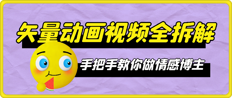 矢量动画视频全拆解 手把手教你做情感博主 不露脸做个人ip【揭秘】-云创库