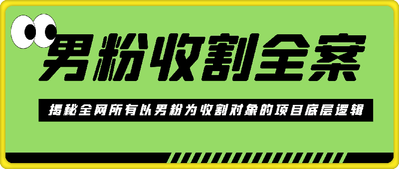 男粉收割全案——揭秘全网所有以男粉为收割对象的项目底层逻辑-云创库