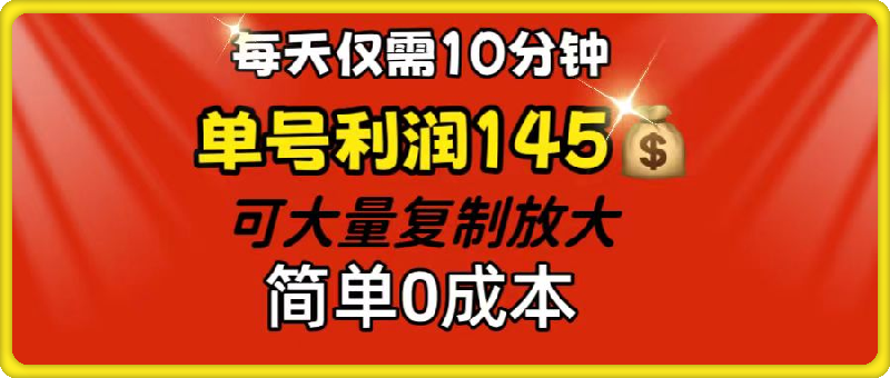 每天仅需10分钟，单号利润145 可复制放大 简单0成本-云创库