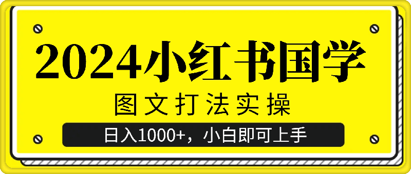 2024小红书国学图文打法实操，日入1000 ，小白即可上手-云创库