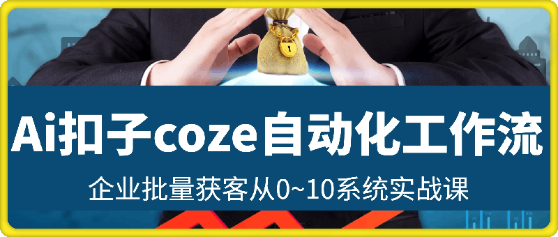 Ai扣子coze自动化工作流企业批量获客从0~10系统实战课-云创库