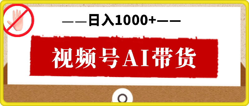 视频号AI带货，风口项目，操作简单，日入1000-云创库