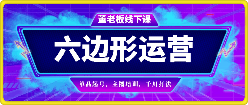 董老板六边形运营-6月底直播带货线下课-云创库