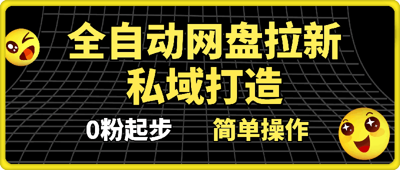 全自动网盘拉新和私域打造，0粉起步简单操作，新人入门当月收益5000以上-云创库