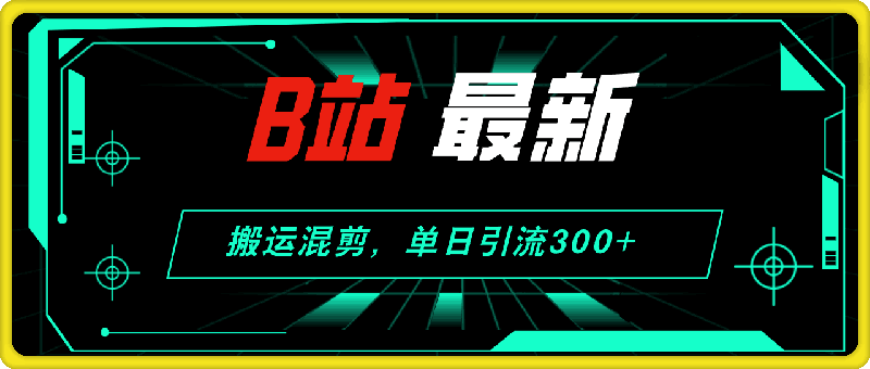 B站最新，搬运混剪，单日引流300 创业粉-云创库