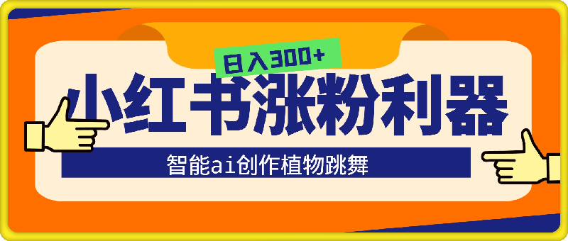 小红书涨粉利器，智能ai创作植物跳舞，简单快捷，无脑操作，日入300-云创库